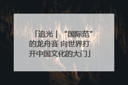 追光｜“国际范”的龙舟赛 向世界打开中国文化的大门