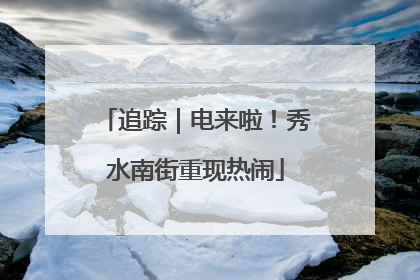 追踪｜电来啦！秀水南街重现热闹