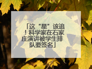 这“星”该追！科学家在石家庄演讲被学生排队要签名