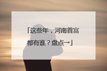 这些年，河南首富都有谁？盘点→