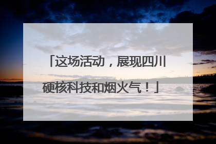 这场活动，展现四川硬核科技和烟火气！