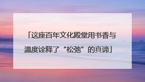 这座百年文化殿堂用书香与温度诠释了“松弛”的真谛