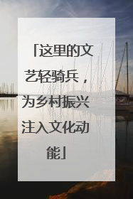 这里的文艺轻骑兵，为乡村振兴注入文化动能