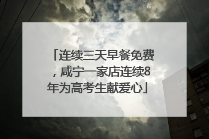 连续三天早餐免费，咸宁一家店连续8年为高考生献爱心