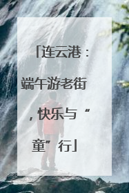 连云港：端午游老街，快乐与“童”行