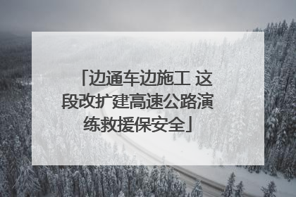 边通车边施工 这段改扩建高速公路演练救援保安全