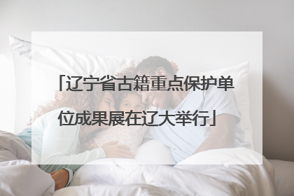 辽宁省古籍重点保护单位成果展在辽大举行