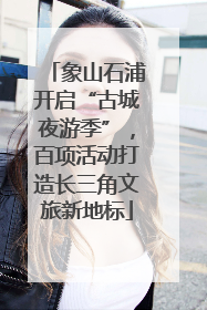 象山石浦开启“古城夜游季”，百项活动打造长三角文旅新地标