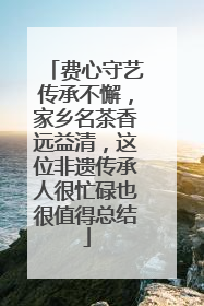 费心守艺传承不懈，家乡名茶香远益清，这位非遗传承人很忙碌也很值得总结