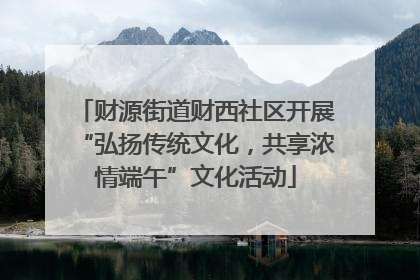 财源街道财西社区开展“弘扬传统文化，共享浓情端午”文化活动