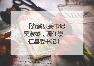 资溪县委书记吴淑琴，调任崇仁县委书记