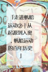 走进帆船运动②｜从起源到入奥，帆船运动的百年历史