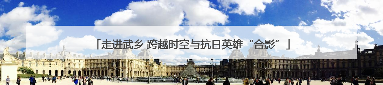 走进武乡 跨越时空与抗日英雄“合影”