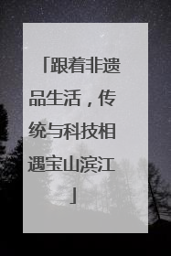 跟着非遗品生活，传统与科技相遇宝山滨江