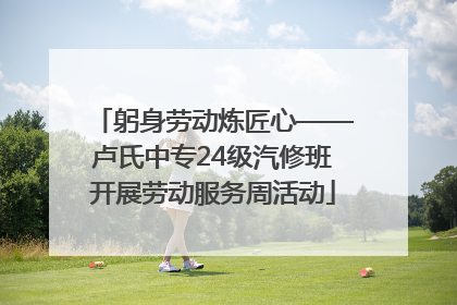 躬身劳动炼匠心——卢氏中专24级汽修班开展劳动服务周活动