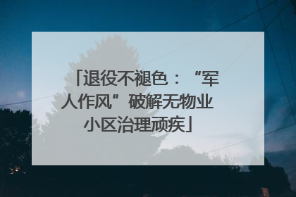 退役不褪色：“军人作风”破解无物业小区治理顽疾