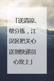 送清凉、帮分拣，江汉区把关心送到快递员心坎上