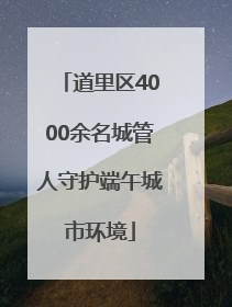 道里区4000余名城管人守护端午城市环境