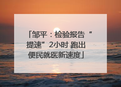 邹平：检验报告“提速”2小时 跑出便民就医新速度