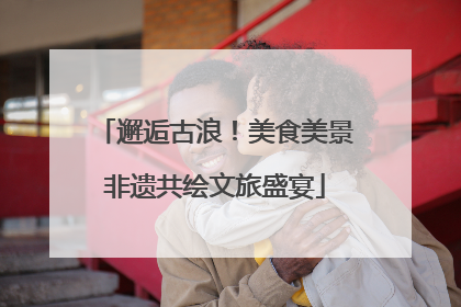 邂逅古浪！美食美景非遗共绘文旅盛宴