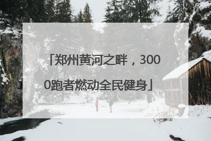 郑州黄河之畔，3000跑者燃动全民健身