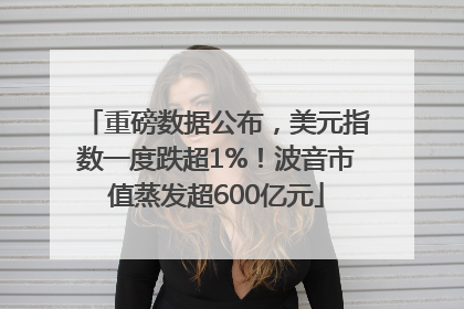 重磅数据公布，美元指数一度跌超1%！波音市值蒸发超600亿元
