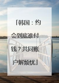 韩国：约会到底谁付钱？共同账户解烦忧