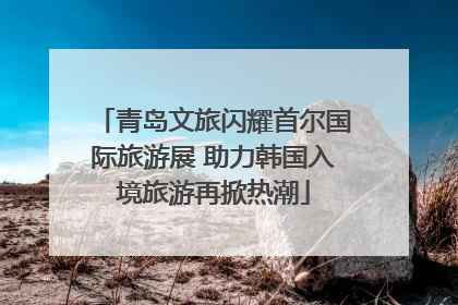 青岛文旅闪耀首尔国际旅游展 助力韩国入境旅游再掀热潮