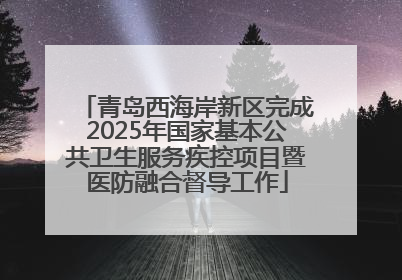 青岛西海岸新区完成2025年国家基本公共卫生服务疾控项目暨医防融合督导工作