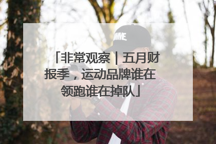 非常观察｜五月财报季，运动品牌谁在领跑谁在掉队