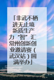 非武不栖 进无止境 新质生产力“智”汇常州创新创业邀请赛（武汉站）圆满举办