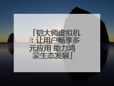 铠大师虚拟机：让用户畅享多元应用 助力鸿蒙生态发展