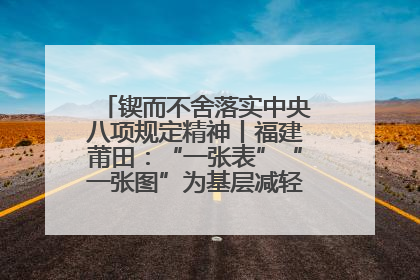 锲而不舍落实中央八项规定精神丨福建莆田：“一张表”“一张图”为基层减轻“数字负担”