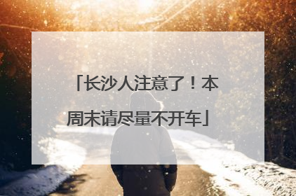 长沙人注意了！本周末请尽量不开车