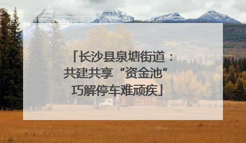 长沙县泉塘街道：共建共享“资金池” 巧解停车难顽疾