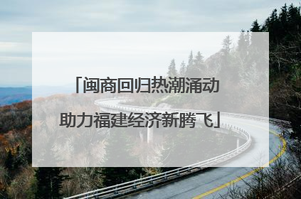 闽商回归热潮涌动 助力福建经济新腾飞