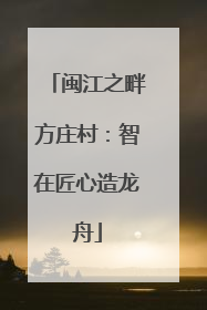 闽江之畔方庄村：智在匠心造龙舟