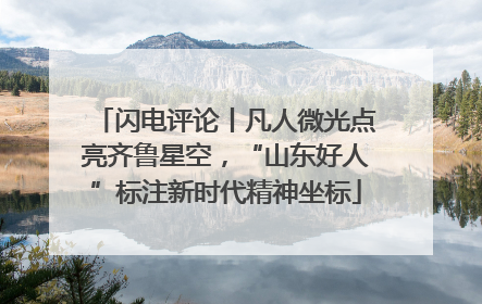 闪电评论丨凡人微光点亮齐鲁星空，“山东好人”标注新时代精神坐标