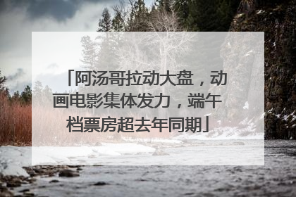 阿汤哥拉动大盘，动画电影集体发力，端午档票房超去年同期