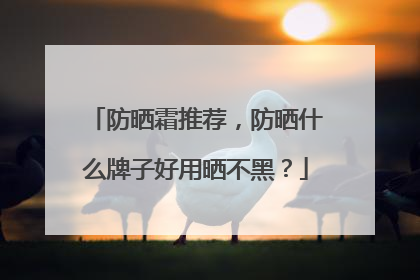 防晒霜推荐，防晒什么牌子好用晒不黑？