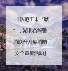 防范于未“燃”，湖北谷城警消联合开展消防安全宣传活动
