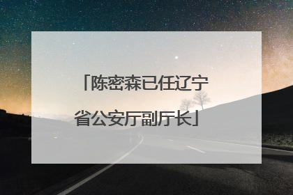 陈密森已任辽宁省公安厅副厅长