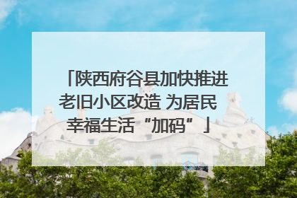 陕西府谷县加快推进老旧小区改造 为居民幸福生活“加码”