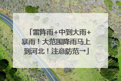 雷阵雨+中到大雨+暴雨！大范围降雨马上到河北！注意防范→