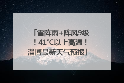 雷阵雨+阵风9级！41℃以上高温！淄博最新天气预报