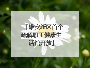 雄安新区首个疏解职工健康生活馆开放