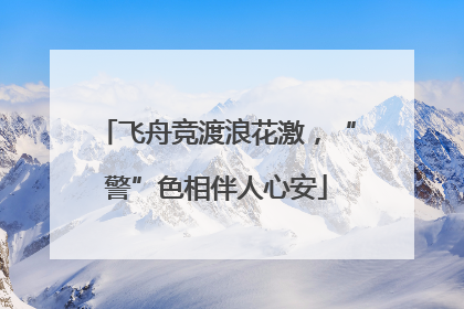 飞舟竞渡浪花激，“警”色相伴人心安