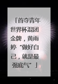 首夺青年世界杯混团金牌，黄雨婷“做好自己，就是最强底气”