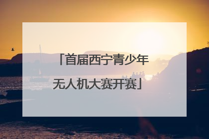 首届西宁青少年无人机大赛开赛