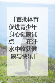 首批体育促进青少年身心健康试点——在汗水中收获健康与快乐